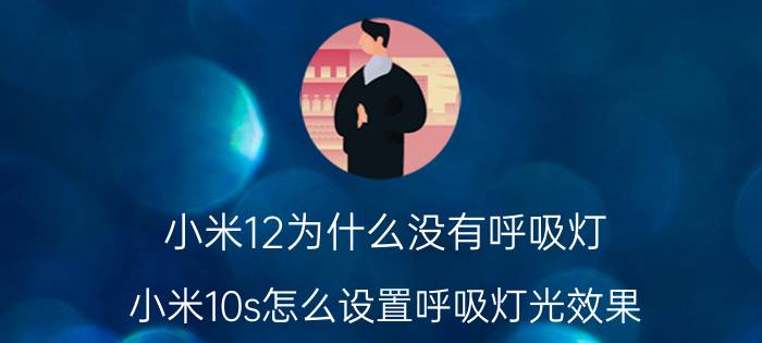 小米12为什么没有呼吸灯 小米10s怎么设置呼吸灯光效果？